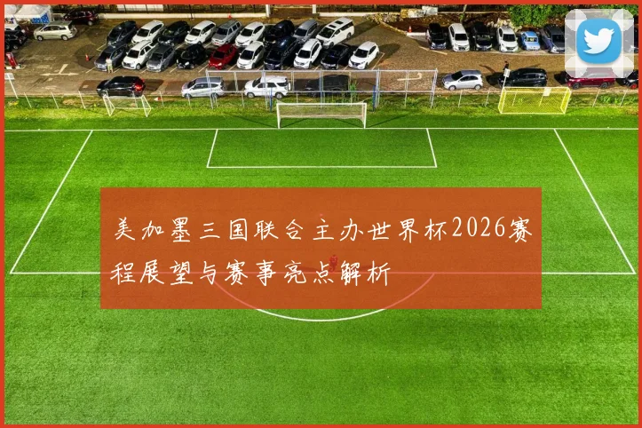 美加墨三国联合主办世界杯2026赛程展望与赛事亮点解析