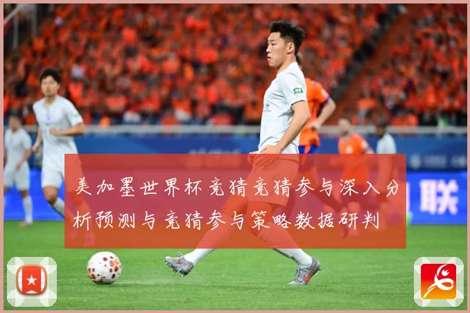 美加墨世界杯竞猜竞猜参与深入分析预测与竞猜参与策略数据研判