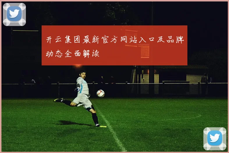 开云集团最新官方网站入口及品牌动态全面解读