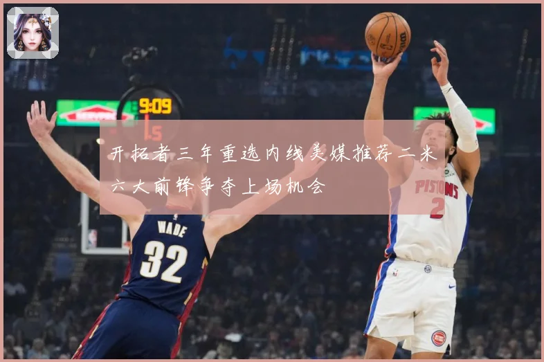 开拓者三年重选内线美媒推荐二米六大前锋争夺上场机会
