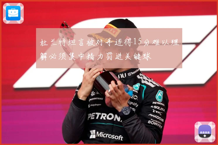 杜兰特坦言被对手连得15分难以理解必须集中精力罚进关键球