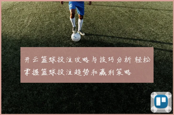 开云篮球投注攻略与技巧分析 轻松掌握篮球投注趋势和赢利策略
