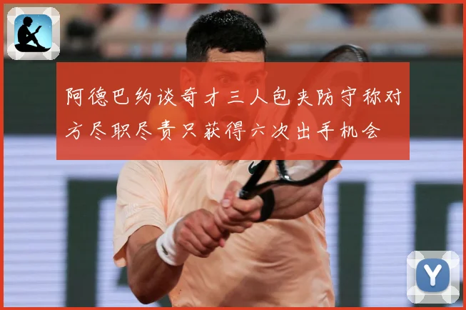 阿德巴约谈奇才三人包夹防守称对方尽职尽责只获得六次出手机会