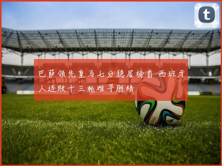 巴萨领先皇马七分稳居榜首 西班牙人连败十三轮难寻胜绩