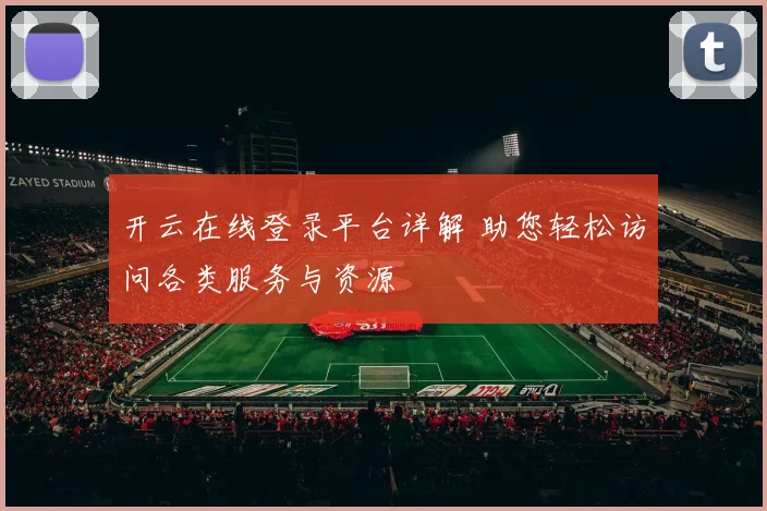 开云在线登录平台详解 助您轻松访问各类服务与资源