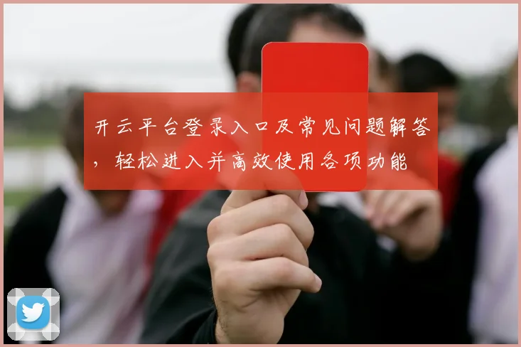 开云平台登录入口及常见问题解答，轻松进入并高效使用各项功能