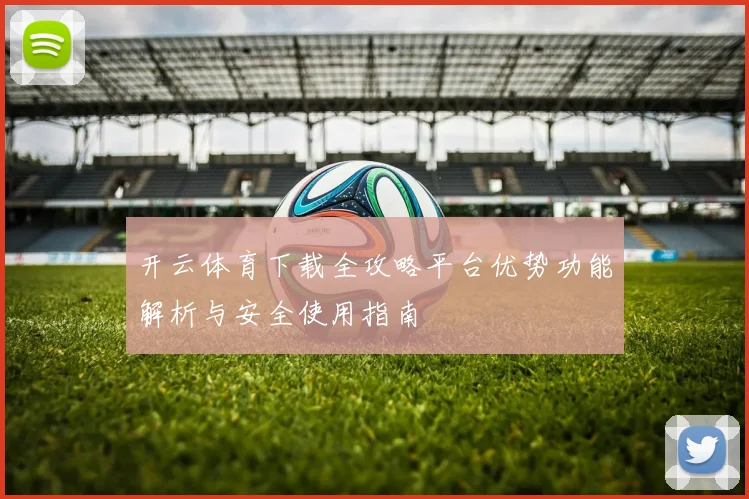 开云体育下载全攻略平台优势功能解析与安全使用指南