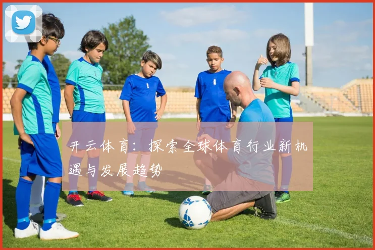 开云体育：探索全球体育行业新机遇与发展趋势