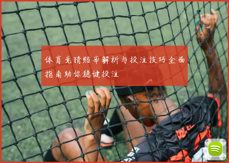 体育竞猜赔率解析与投注技巧全面指南助你稳健投注