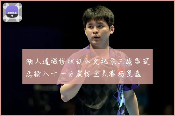 湖人遭遇惨败创队史纪录三战雷霆总输八十一分震惊全美赛场复盘