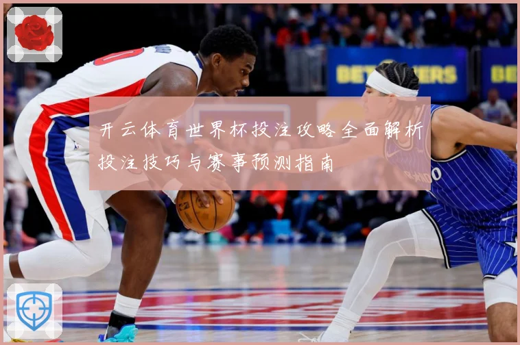 开云体育世界杯投注攻略全面解析投注技巧与赛事预测指南