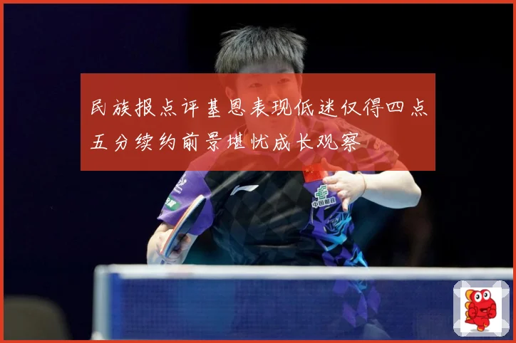民族报点评基恩表现低迷仅得四点五分续约前景堪忧成长观察