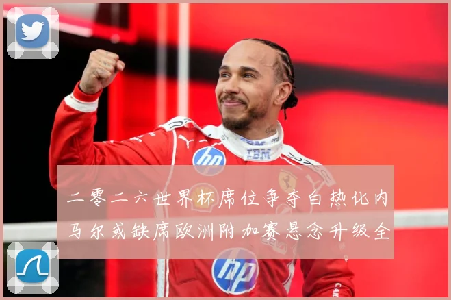 二零二六世界杯席位争夺白热化内马尔或缺席欧洲附加赛悬念升级全数据研判