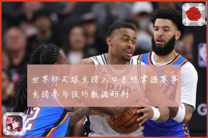 世界杯足球竞猜入口系统掌握赛事竞猜参与技巧数据研判