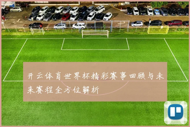 开云体育世界杯精彩赛事回顾与未来赛程全方位解析