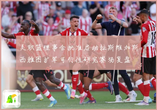 美职篮理事会批准启动拉斯维加斯西雅图扩军可行性研究赛场复盘