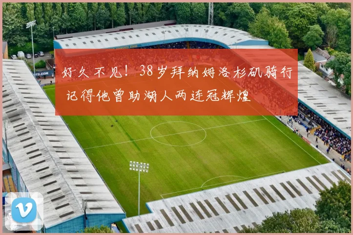 好久不见！38岁拜纳姆洛杉矶骑行 记得他曾助湖人两连冠辉煌