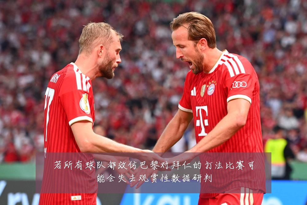 若所有球队都效仿巴黎对拜仁的打法比赛可能会失去观赏性数据研判