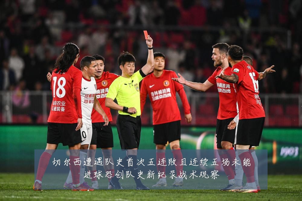 切尔西遭遇队史首次五连败且连续五场未能进球恐创队史新纪录战术观察